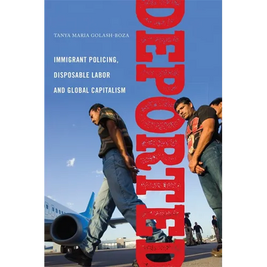 Deported: Immigrant Policing, Disposable Labor and Global Capitalism