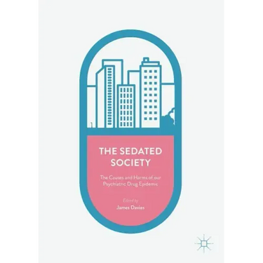 The Sedated Society: The Causes and Harms of Our Psychiatric Drug Epidemic