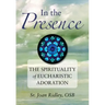 In the Presence: The Spirituality of Eucharistic Adoration