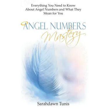 Angel Numbers Mastery: Everything You Need to Know About Angel Numbers and What They Mean For You