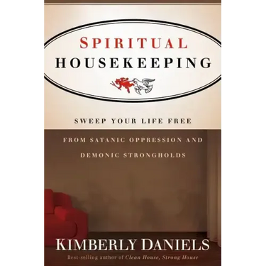 Spiritual Housekeeping: Sweep Your Life Free from Demonic Strongholds and Satanic Oppression
