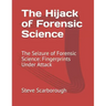 The Hijack of Forensic Science: The Seizure of Forensic Science: Fingerprints Under Attack