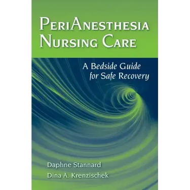 Perianesthesia Nursing Care: A Bedside Guide for Safe Recovery: A Bedside Guide for Safe Recovery