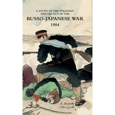 A Study of the Strategy and Tactics of the Russo-Japanese War, 1904