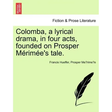 Colomba, a Lyrical Drama, in Four Acts, Founded on Prosper M Rim E's Tale.