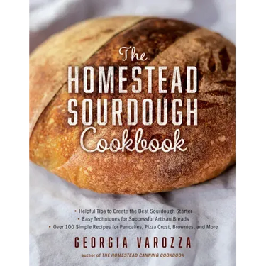The Homestead Sourdough Cookbook: - Helpful Tips to Create the Best Sourdough Starter - Easy Techniques for Successful Artisan Breads - Over 100 Simpl