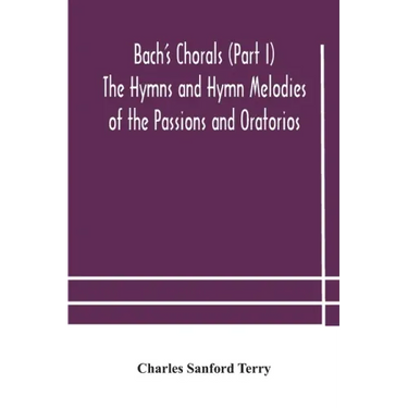 Bach's Chorals (Part I) The Hymns and Hymn Melodies of the Passions and Oratorios
