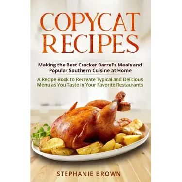 Copycat Recipes: Making the Best Cracker Barrel's Meals and Popular Southern Cuisine at Home. A Recipe Book to Recreate Typical and Del