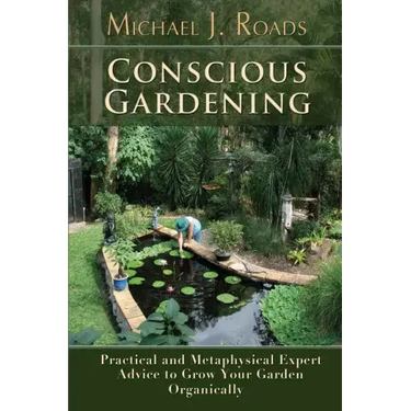 Conscious Gardening: Practical and Metaphysical Expert Advice to Grow Your Garden Organically