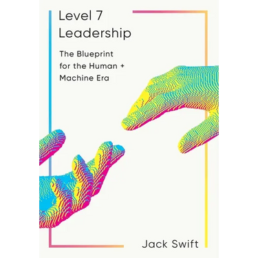 Level 7 Leadership: The Blueprint for the Human + Machine Era