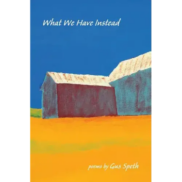 What We Have Instead: Poems by Gus Speth