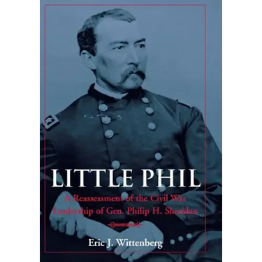 Little Phil: A Reassessment of the Civil War Leadership of Gen. Philip H. Sheridan