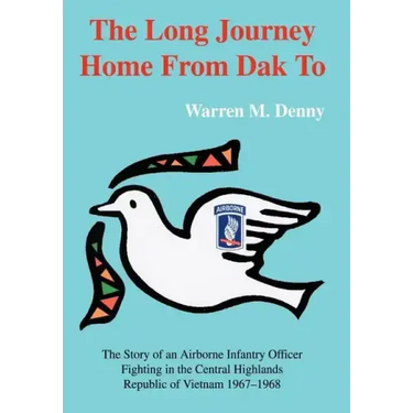 The Long Journey Home From Dak To: The Story of an Airborne Infantry OfficerFighting in the Central HighlandsRepublic of Vietnam 1967-1968