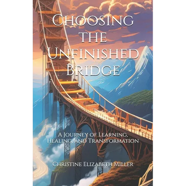Choosing the Unfinished Bridge: A Journey of Learning, Healing, and Transformation