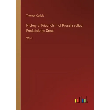 History of Friedrich II. of Prussia called Frederick the Great: Vol. I