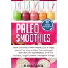 Paleo Smoothies: Super Delicious & Filling, Protein-Packed, Low in Sugar, Gluten-Free, Easy to Make, Fruit and Veggie Superfood Smoothie Recipes for N