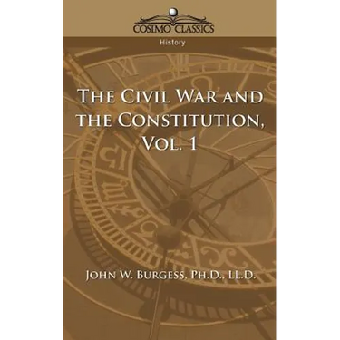 The Civil War and the Constitution 1859-1865, Vol. 1