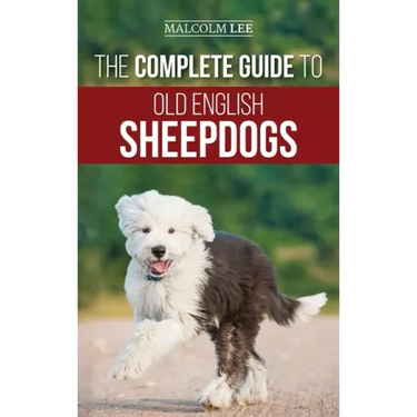The Complete Guide to Old English Sheepdogs: Finding, Selecting, Raising, Feeding, Training, and Loving Your New OES Puppy