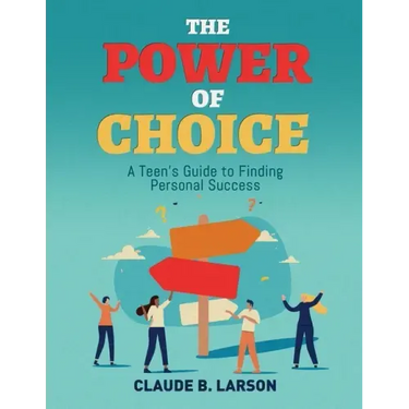 The Power of Choice: A Teen's Guide to Finding Personal Success