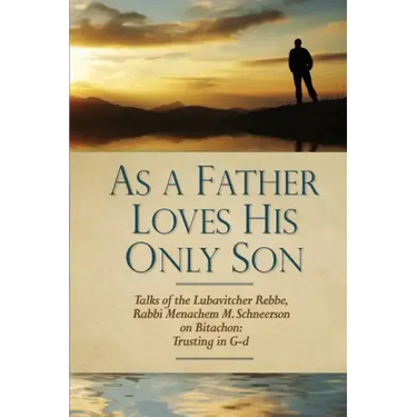 As a Father Loves His Only Son: Talks of the Lubavitcher Rebbe Rabbi Menachem M. Schneerson on Bitachon: Trusting in G d