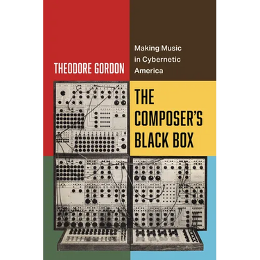 The Composer's Black Box: Making Music in Cybernetic America Volume 7