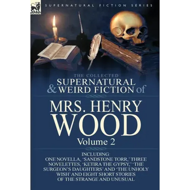 The Collected Supernatural and Weird Fiction of Mrs Henry Wood: Volume 2-Including One Novella, 'Sandstone Torr, ' Three Novelettes, 'Ketira the Gypsy