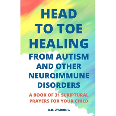 Head to Toe Healing from Autism and Other Neuroimmune Disorders - A Book of 31 Scriptural Prayers for Your Child