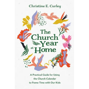The Church Year at Home: A Practical Guide for Using the Church Calendar to Frame Time with Our Kids