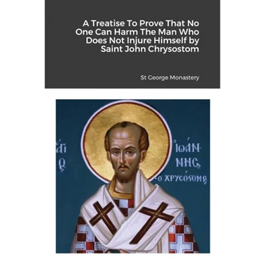 A Treatise To Prove That No One Can Harm The Man Who Does Not Injure Himself by Saint John Chrysostom