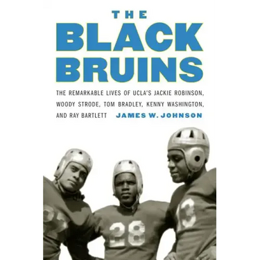 The Black Bruins: The Remarkable Lives of Ucla's Jackie Robinson, Woody Strode, Tom Bradley, Kenny Washington, and Ray Bartlett