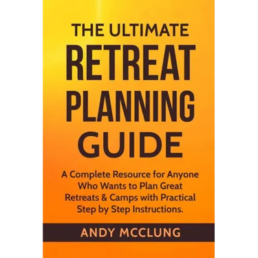 The Ultimate Retreat Planning Guide: A Complete Resource for Anyone Who Wants to Plan Great Retreats & Camps with Practical Step by Step Instructions.