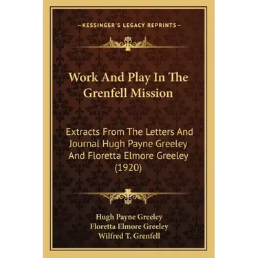 Work And Play In The Grenfell Mission: Extracts From The Letters And Journal Hugh Payne Greeley And Floretta Elmore Greeley (1920)