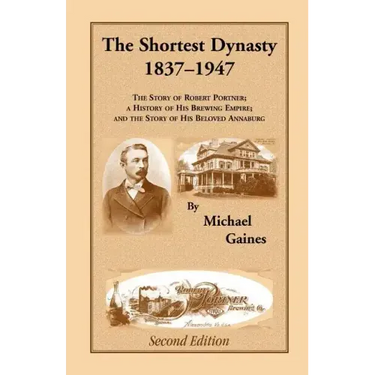 The Shortest Dynasty, 1837-1947. The Story of Robert Portner; a history of his brewing empire; and the story of his beloved Annaburg. 2nd Edition