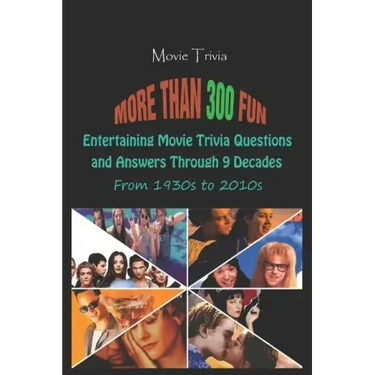 Movie Trivia: More than 300 Fun, Entertaining Movie Trivia Questions and Answers Through 9 Decades From 1930s to 2010s