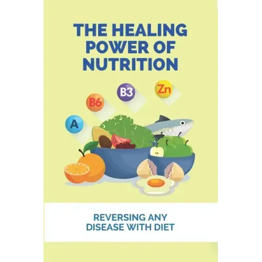 The Healing Power Of Nutrition: Reversing Any Disease With Diet: What Foods Heal Your Body