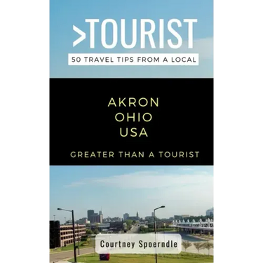 Greater Than a Tourist- Akron Ohio USA: 50 Travel Tips from a Local