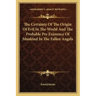 The Certainty of the Origin of Evil in the World and the Probable Pre Existence of Mankind in the Fallen Angels