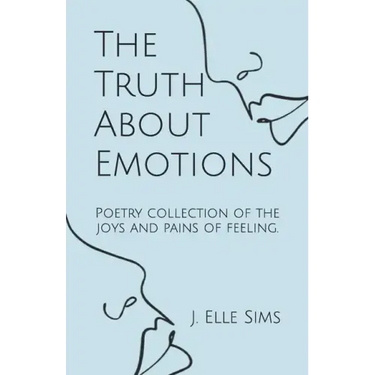 The Truth About Emotions: Poetry collection of the joys and pains of feeling.
