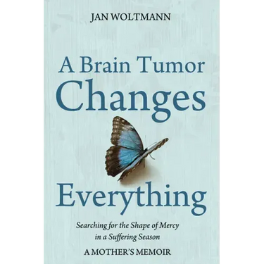 A Brain Tumor Changes Everything: Searching for the Shape of Mercy in a Suffering Season: A Mother's Memoir
