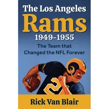The Team That Changed the NFL Forever: The 1949-1955 Los Angeles Rams