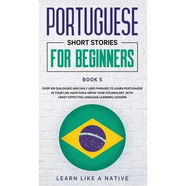 Portuguese Short Stories for Beginners Book 5: Over 100 Dialogues & Daily Used Phrases to Learn Portuguese in Your Car. Have Fun & Grow Your Vocabular