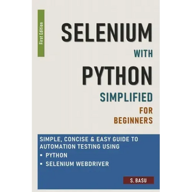 Selenium with Python Simplified For Beginners - Simple, Concise & Easy guide to Automation Testing using Python and Selenium WebDriver