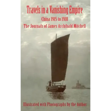 Travels in a Vanishing Empire: China 1915 to 1918: The Journals of James Archibald Mitchell