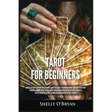 Tarot For Beginners: Master the Art of Psychic Tarot Reading, Learn the Secrets to Understanding Tarot Cards and Their Meanings, Learn the