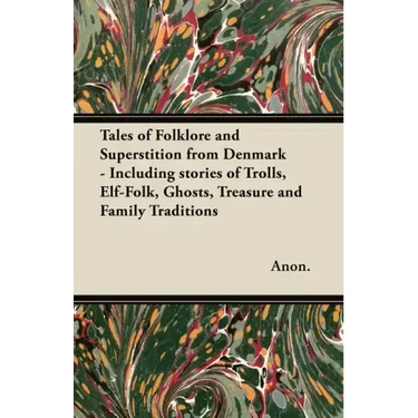 Tales of Folklore and Superstition from Denmark - Including stories of Trolls, Elf-Folk, Ghosts, Treasure and Family Traditions;Including stories of T