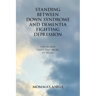 Standing Between Down Syndrome and Dementia Fighting Depression: The Promise I Kept That Broke My Heart