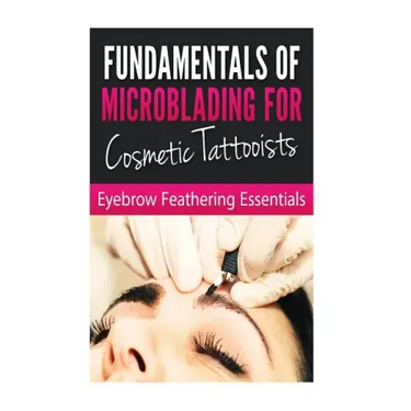 Fundamentals of Microblading for Cosmetic Tattooists: Eyebrow Feathering Essentials (Booklet)