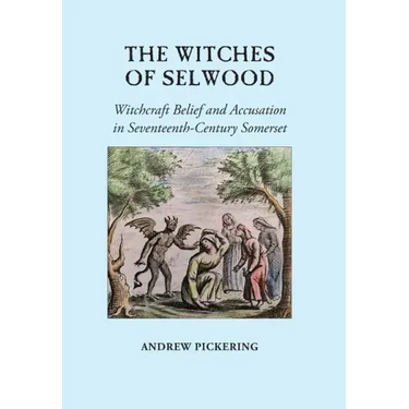 The Witches of Selwood: Witchcraft Belief and Accusation in Seventeenth-Century Somerset