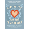 Healing for Every Heart in Adoption: Redemptive Prayers and Strategies for Adoptive Parents, Adoptees, and Birth Parents