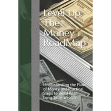 Level Up: The Money RoadMap: Understanding the Flow of Money and Practical Steps to Build Real Long Term Wealth